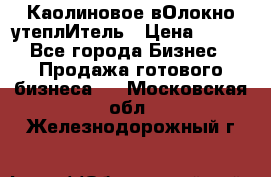 Каолиновое вОлокно утеплИтель › Цена ­ 100 - Все города Бизнес » Продажа готового бизнеса   . Московская обл.,Железнодорожный г.